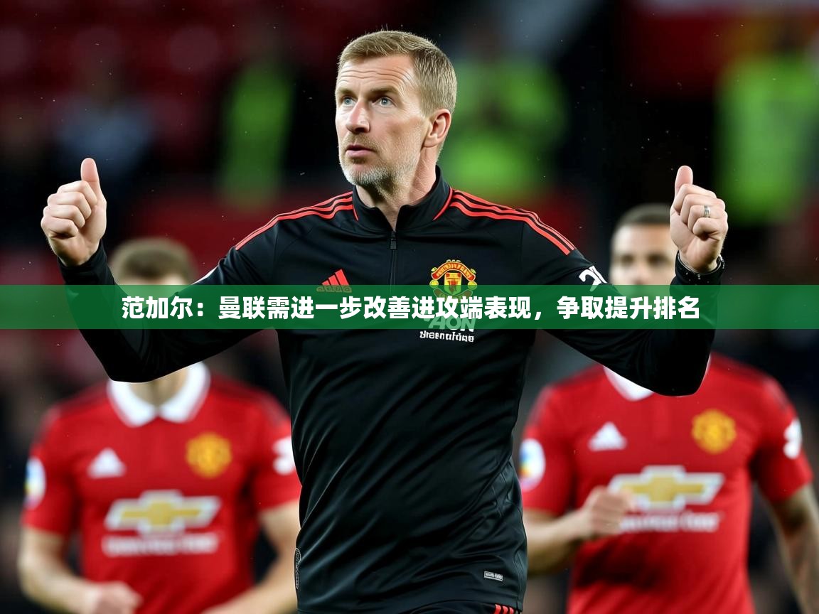 2025米兰体育电脑版官网范加尔：曼联需进一步改善进攻端表现，争取提升排名  第2张