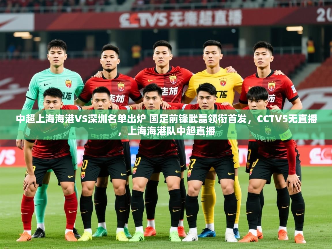 2025米兰体育报中超上海海港VS深圳名单出炉 国足前锋武磊领衔首发,CCTV5无直播,上海海港队中超直播 第1张
