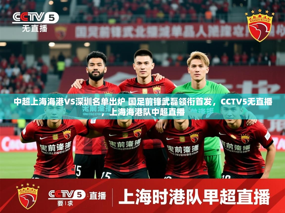 2025米兰体育报中超上海海港VS深圳名单出炉 国足前锋武磊领衔首发,CCTV5无直播,上海海港队中超直播 第3张