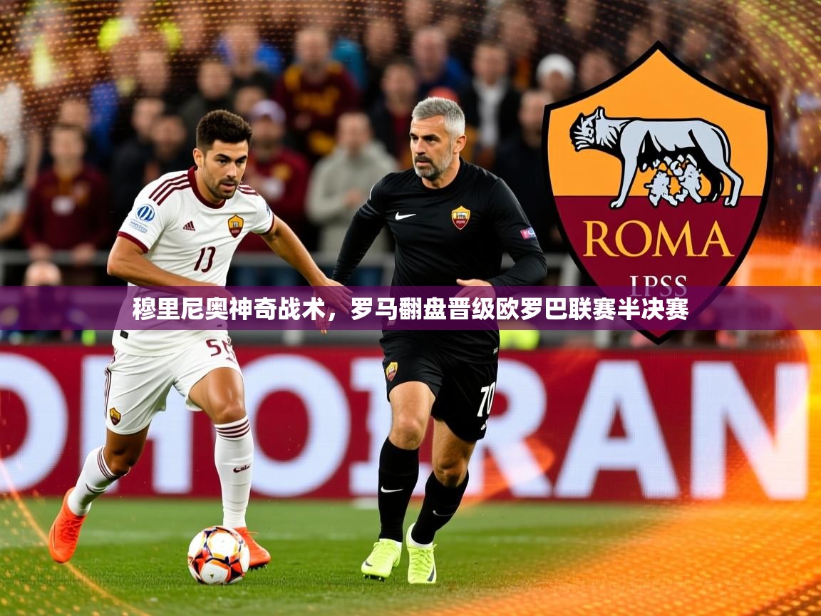 2025米兰体育官网穆里尼奥神奇战术,罗马翻盘晋级欧罗巴联赛半决赛 第2张