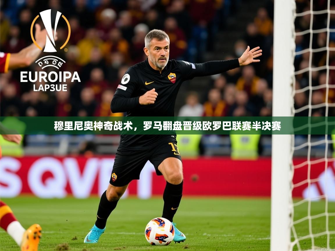 2025米兰体育官网穆里尼奥神奇战术,罗马翻盘晋级欧罗巴联赛半决赛 第4张