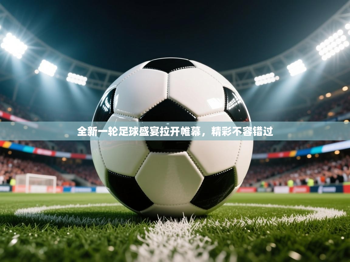 2026米兰体育app官网下载全新一轮足球盛宴拉开帷幕，精彩不容错过  第2张