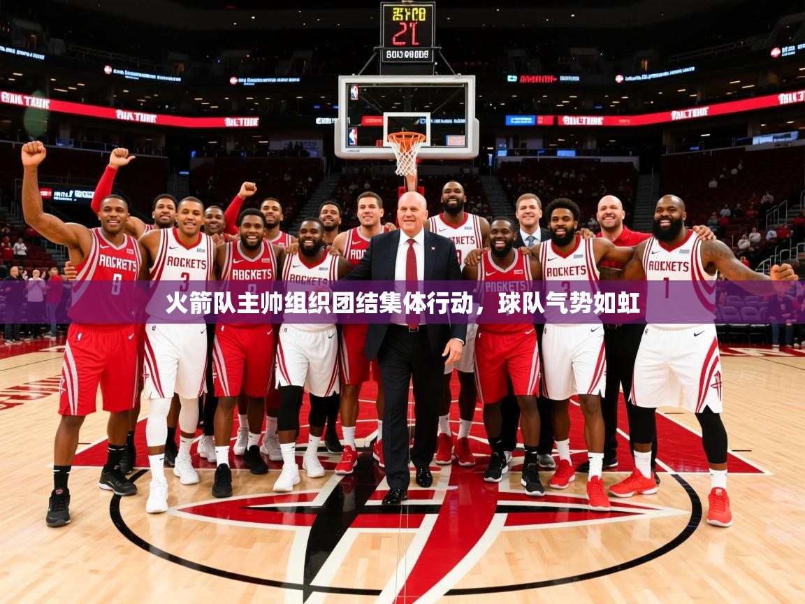 2026米兰体育官网网页版网页火箭队主帅组织团结集体行动，球队气势如虹  第2张