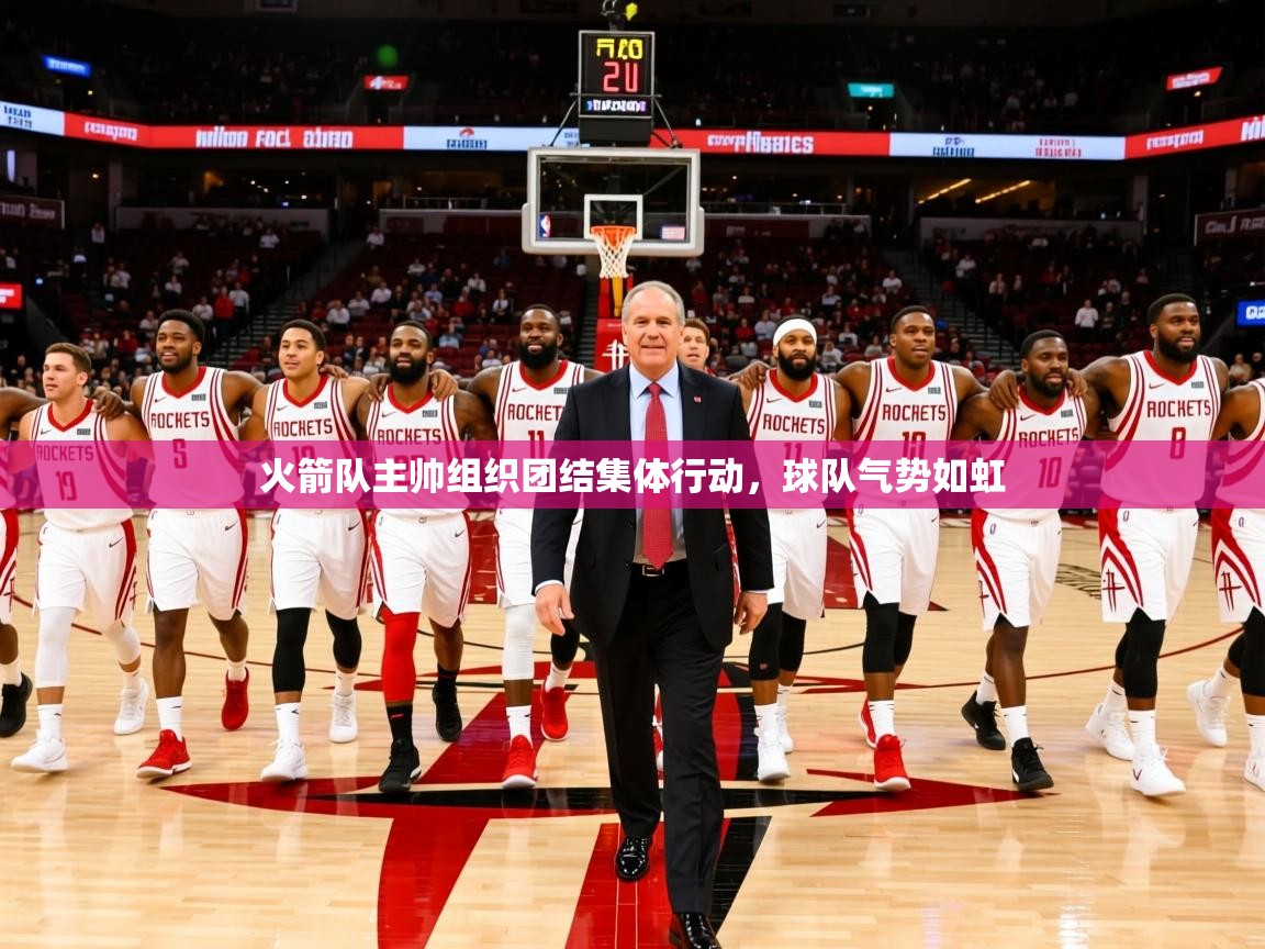2026米兰体育官网网页版网页火箭队主帅组织团结集体行动，球队气势如虹  第4张