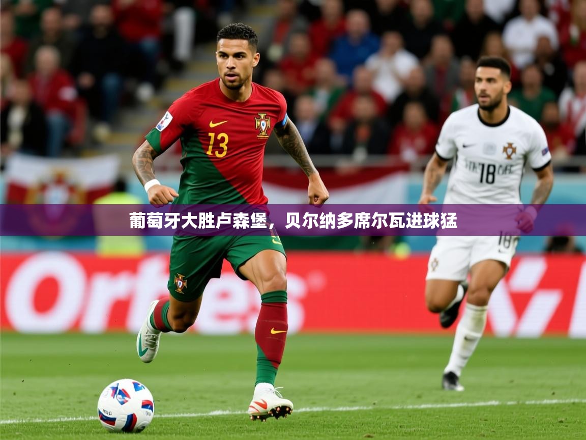 2026米兰体育官网网页版葡萄牙大胜卢森堡，贝尔纳多席尔瓦进球猛  第2张