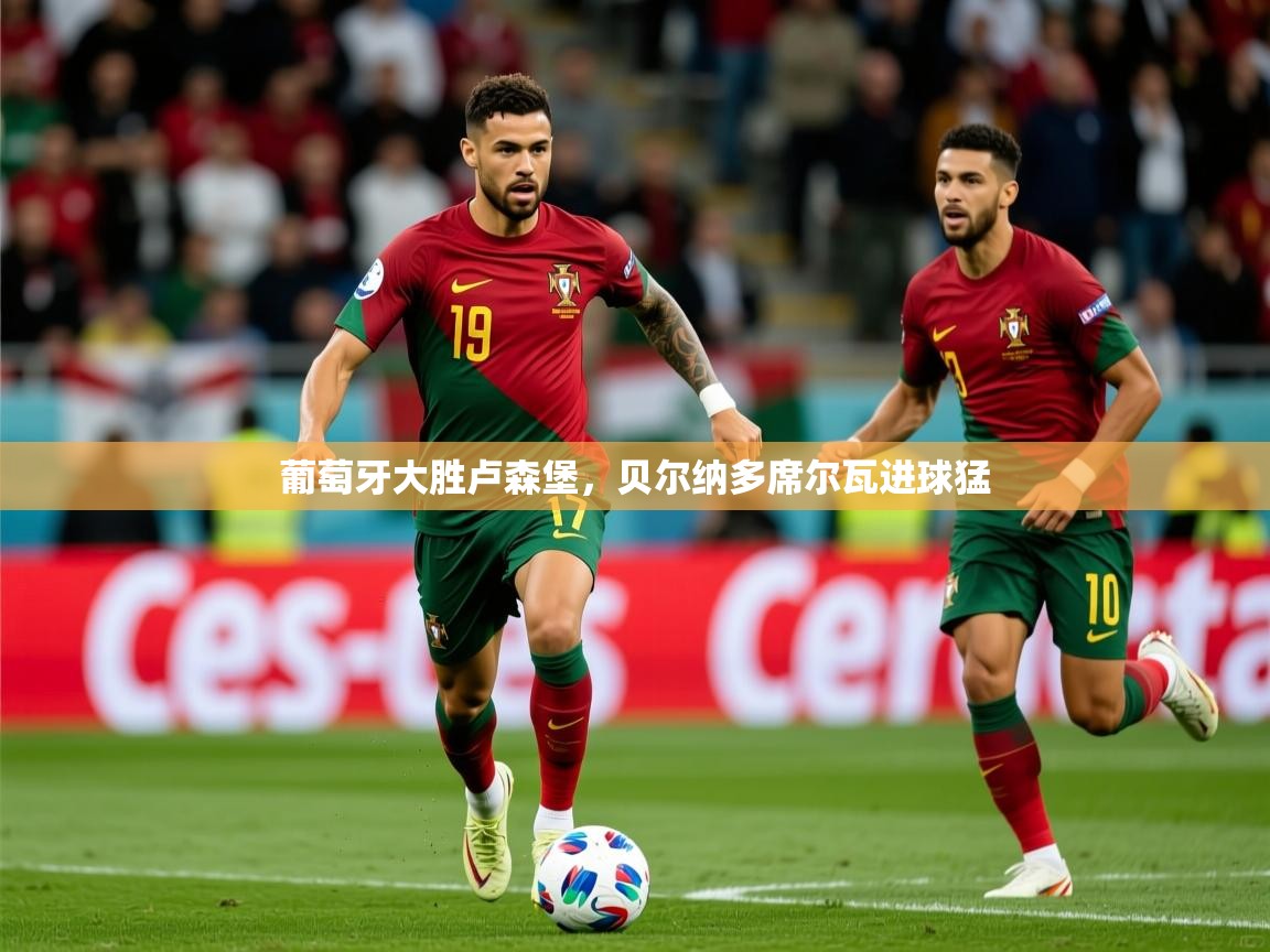 2026米兰体育官网网页版葡萄牙大胜卢森堡，贝尔纳多席尔瓦进球猛  第3张
