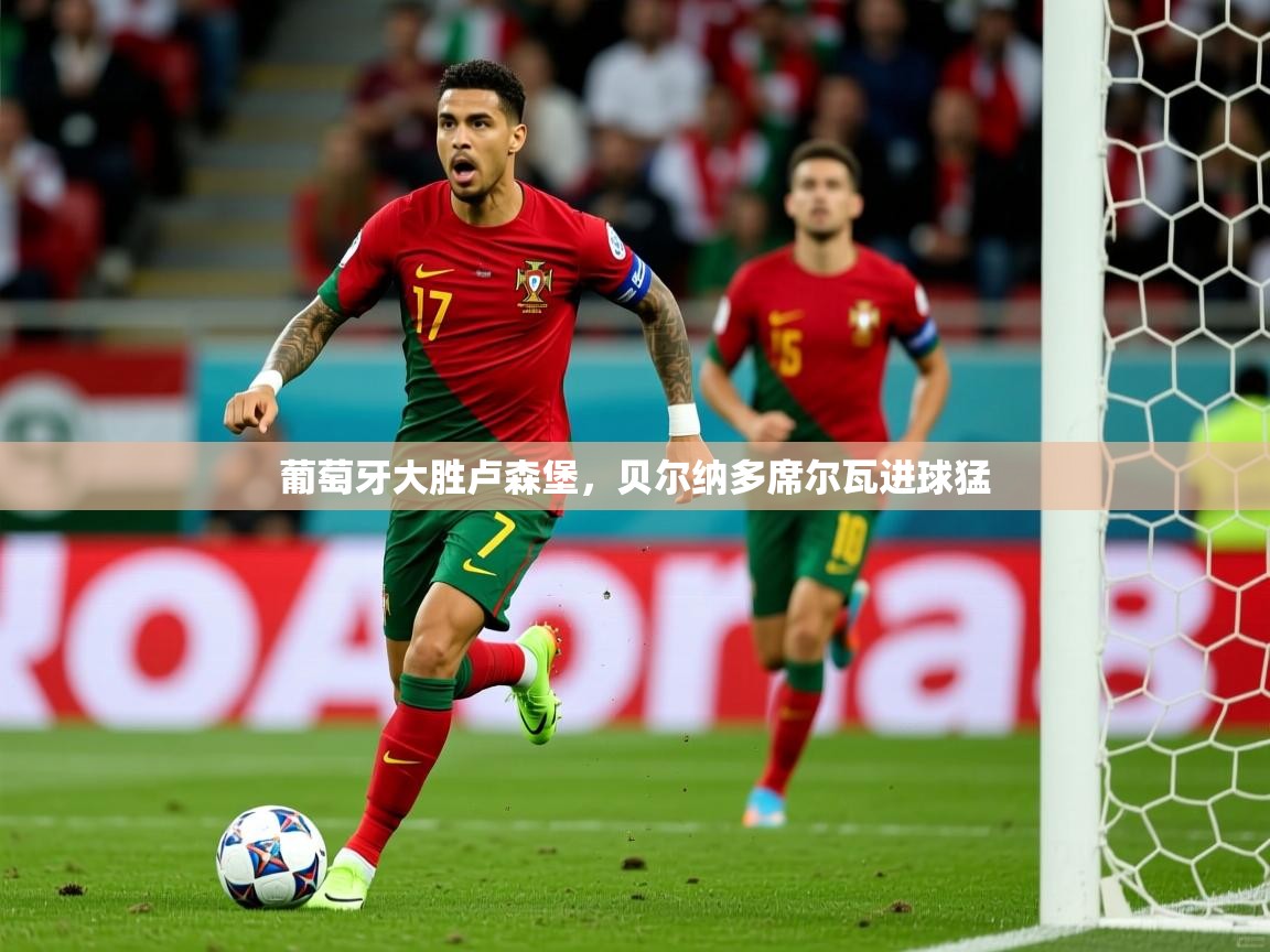 2026米兰体育官网网页版葡萄牙大胜卢森堡，贝尔纳多席尔瓦进球猛  第4张