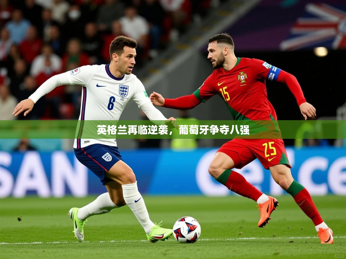 2026米兰体育官网入口英格兰再临逆袭,葡萄牙争夺八强 第4张